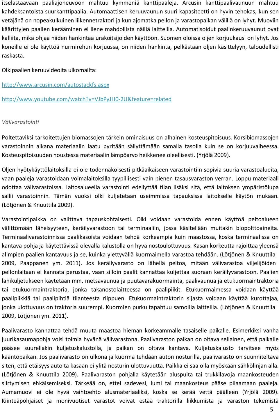 Muoviin käärittyjen paalien kerääminen ei liene mahdollista näillä laitteilla. Automatisoidut paalinkeruuvaunut ovat kalliita, mikä ohjaa niiden hankintaa urakoitsijoiden käyttöön.
