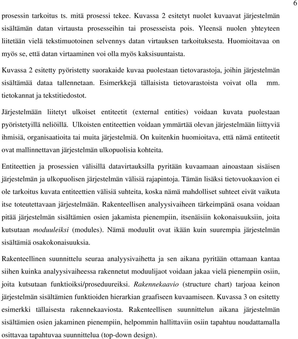 6 Kuvassa 2 esitetty pyöristetty suorakaide kuvaa puolestaan tietovarastoja, joihin järjestelmän sisältämää dataa tallennetaan. Esimerkkejä tällaisista tietovarastoista voivat olla mm.