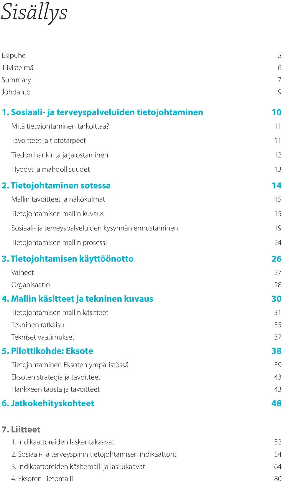 Tietojohtaminen sotessa 14 Mallin tavoitteet ja näkökulmat 15 Tietojohtamisen mallin kuvaus 15 Sosiaali- ja terveyspalveluiden kysynnän ennustaminen 19 Tietojohtamisen mallin prosessi 24 3.