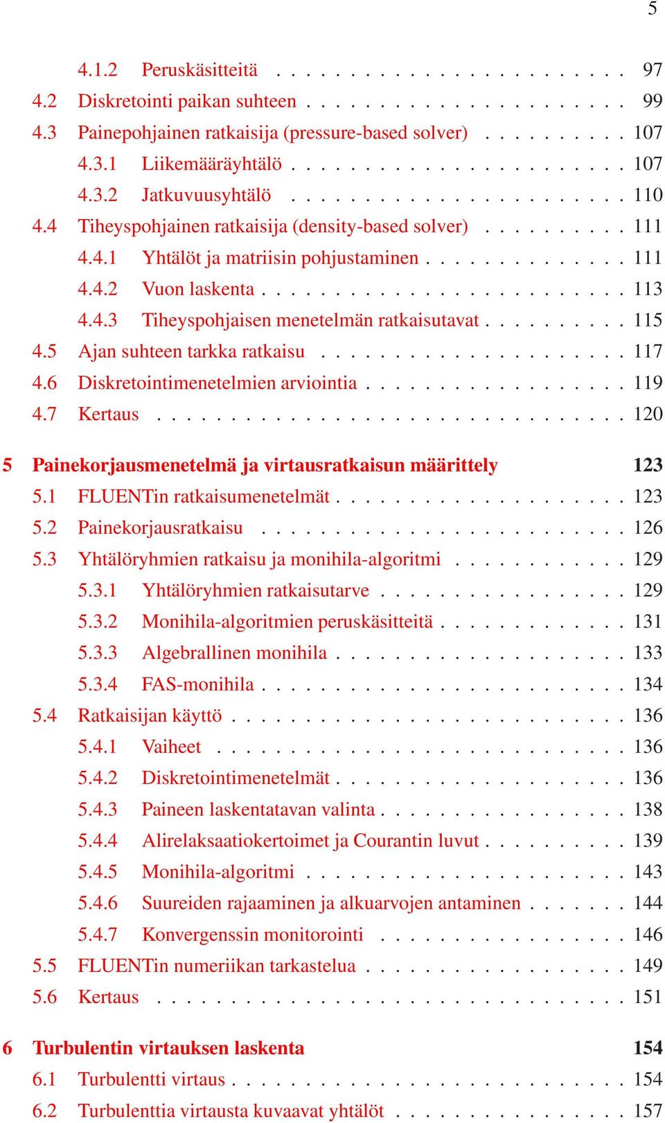 ........................ 113 4.4.3 Tiheyspohjaisen menetelmän ratkaisutavat.......... 115 4.5 Ajan suhteen tarkka ratkaisu..................... 117 4.6 Diskretointimenetelmien arviointia.................. 119 4.