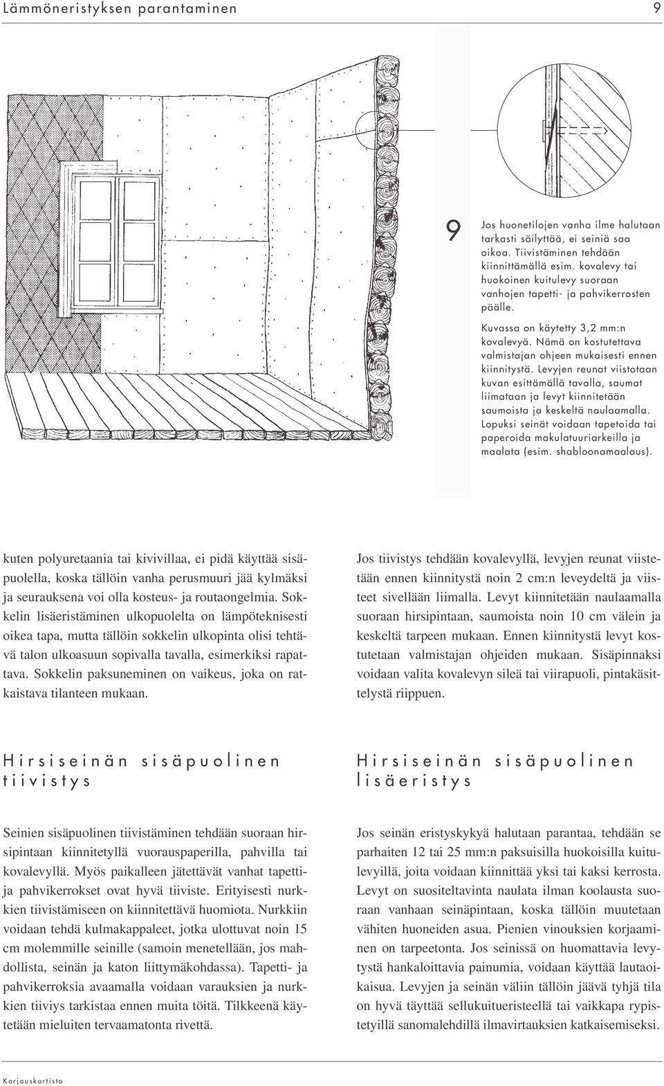 Levyjen reunat viistotaan kuvan esittämällä tavalla, saumat liimataan ja levyt kiinnitetään saumoista ja keskeltä naulaamalla.