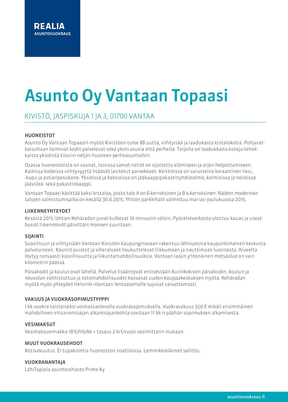 Osassa huoneistoista on saunat, toisissa samat neliöt on sijoitettu elämiseen ja arjen helpottamiseen. Kaikissa kodeissa viihtyvyyttä lisäävät lasitetut parvekkeet.