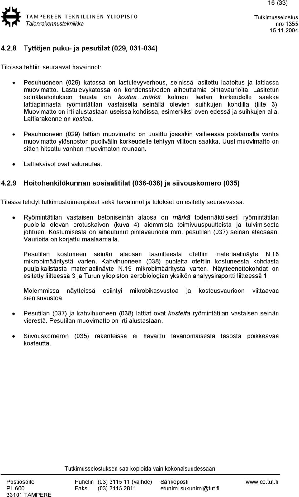 Lasitetun seinälaatoituksen tausta on kostea märkä kolmen laatan korkeudelle saakka lattiapinnasta ryömintätilan vastaisella seinällä olevien suihkujen kohdilla (liite 3).