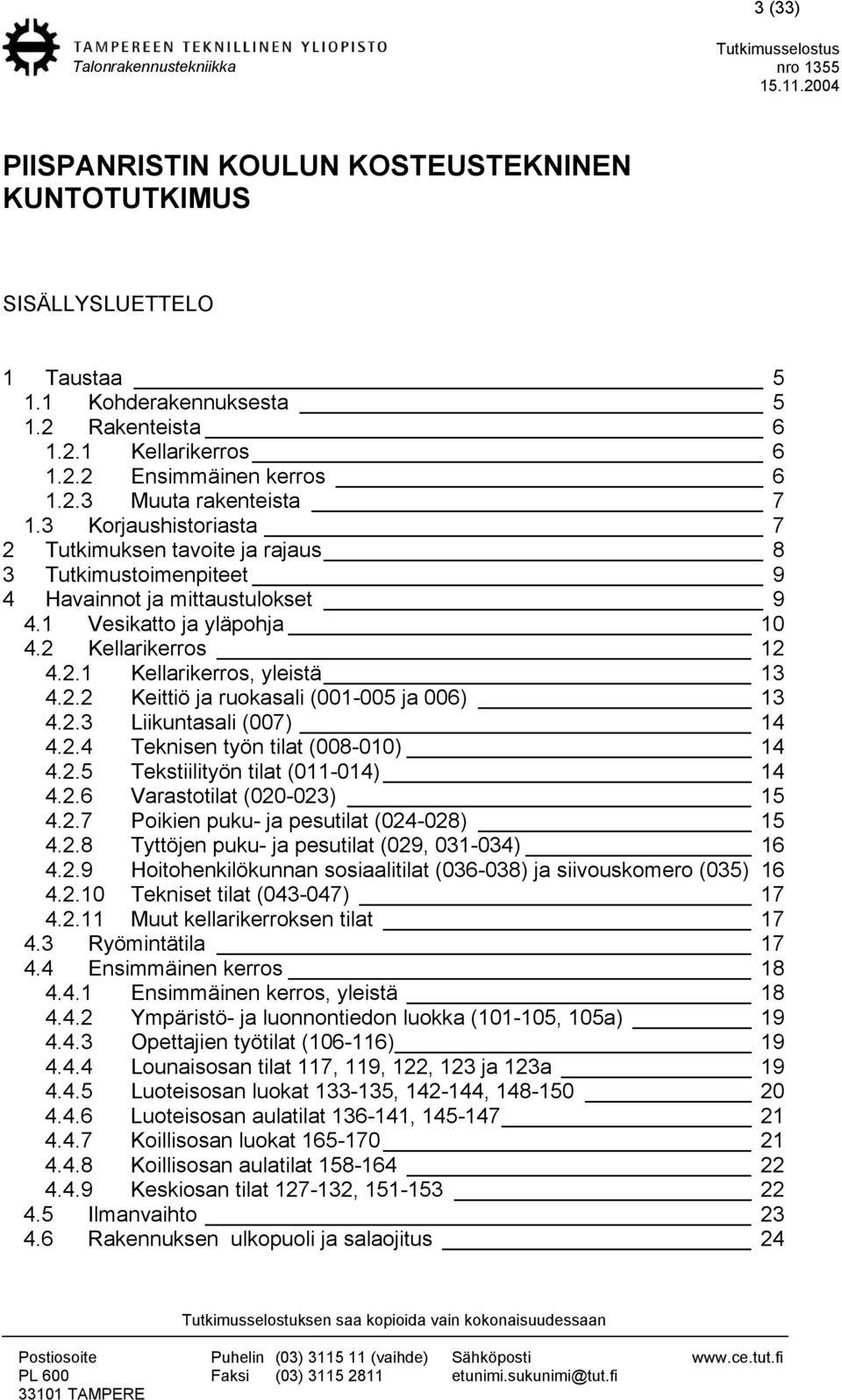 2.2 Keittiö ja ruokasali (001-005 ja 006) 13 4.2.3 Liikuntasali (007) 14 4.2.4 Teknisen työn tilat (008-010) 14 4.2.5 Tekstiilityön tilat (011-014) 14 4.2.6 Varastotilat (020-023) 15 4.2.7 Poikien puku- ja pesutilat (024-028) 15 4.