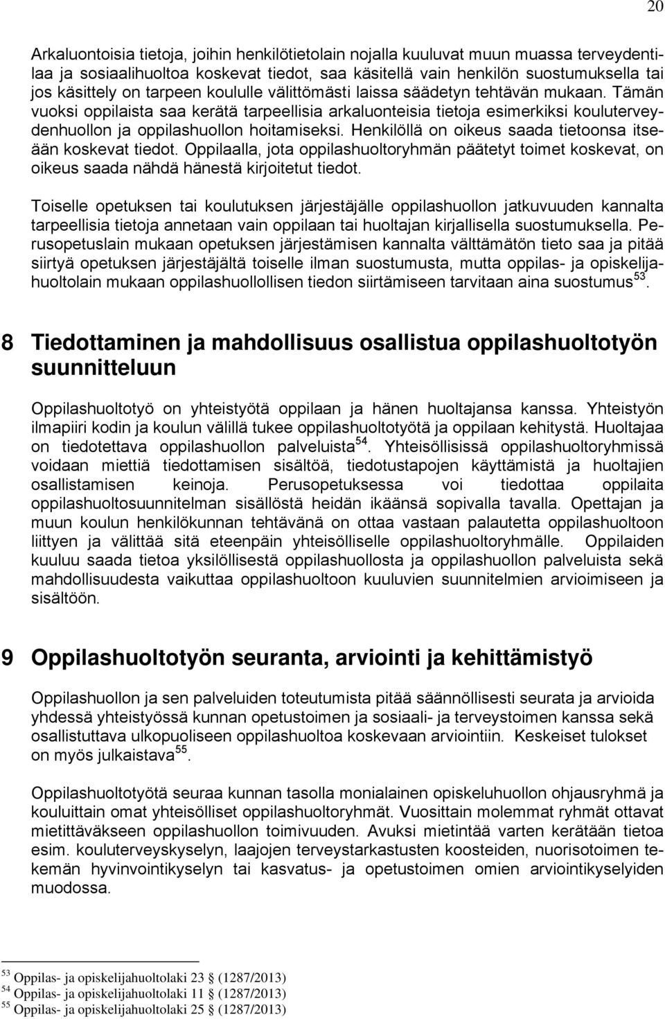 Henkilöllä on oikeus saada tietoonsa itseään koskevat tiedot. Oppilaalla, jota oppilashuoltoryhmän päätetyt toimet koskevat, on oikeus saada nähdä hänestä kirjoitetut tiedot.