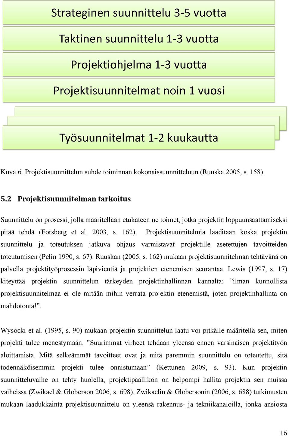 Projektisuunnitelmia laaditaan koska projektin suunnittelu ja toteutuksen jatkuva ohjaus varmistavat projektille asetettujen tavoitteiden toteutumisen (Pelin 1990, s. 67). Ruuskan (2005, s.