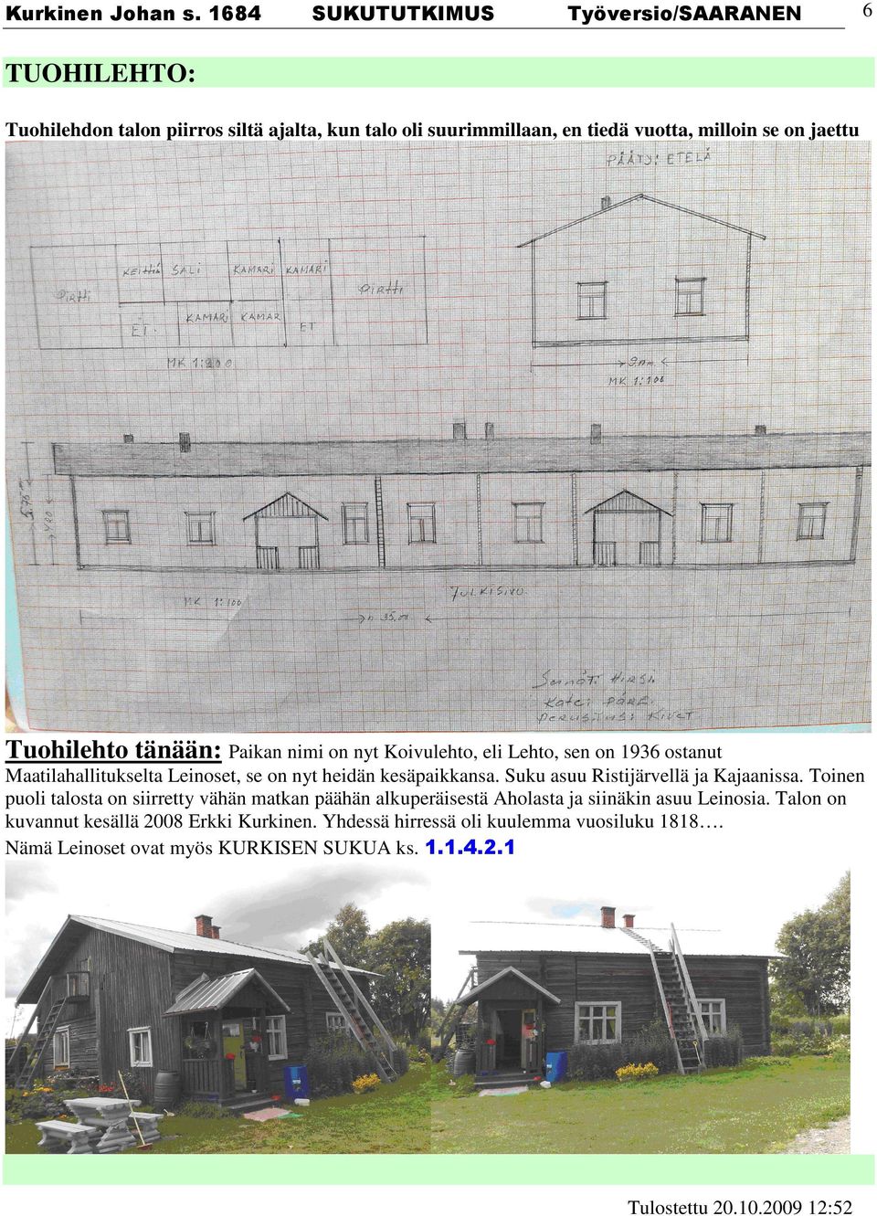 jaettu Tuohilehto tänään: Paikan nimi on nyt Koivulehto, eli Lehto, sen on 1936 ostanut Maatilahallitukselta Leinoset, se on nyt heidän kesäpaikkansa.