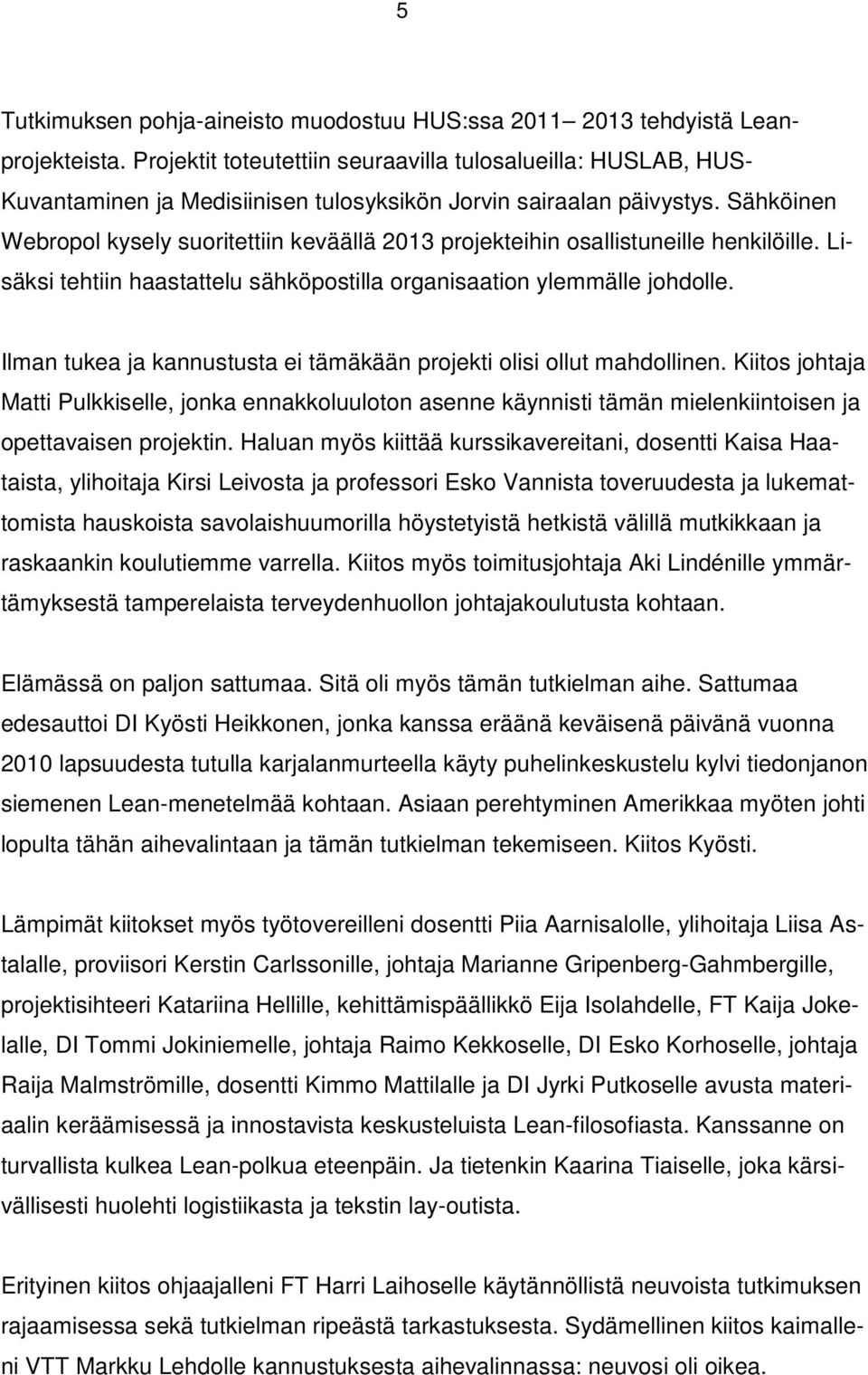 Sähköinen Webropol kysely suoritettiin keväällä 2013 projekteihin osallistuneille henkilöille. Lisäksi tehtiin haastattelu sähköpostilla organisaation ylemmälle johdolle.