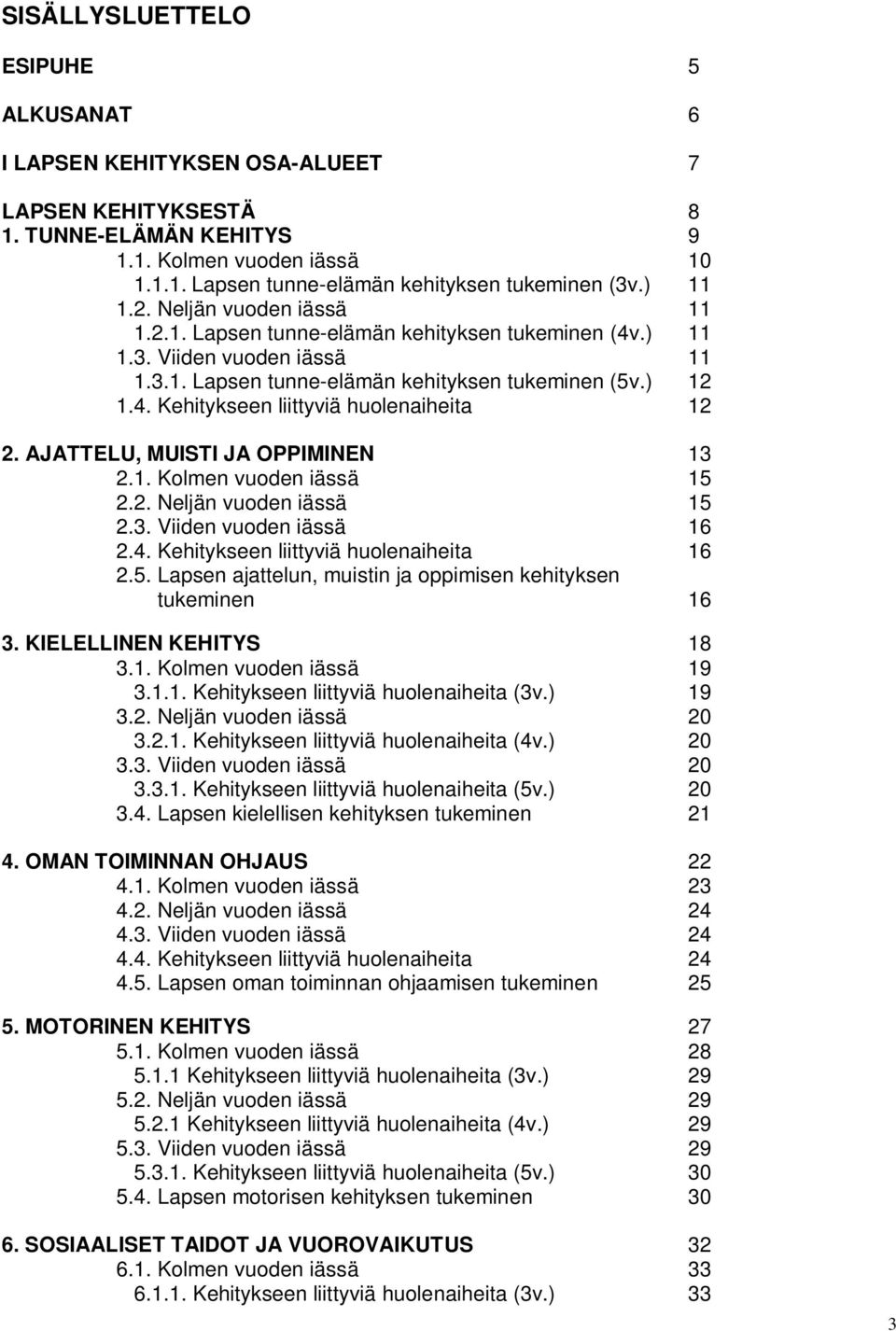 AJATTELU, MUISTI JA OPPIMINEN 13 2.1. Kolmen vuoden iässä 15 2.2. Neljän vuoden iässä 15 2.3. Viiden vuoden iässä 16 2.4. Kehitykseen liittyviä huolenaiheita 16 2.5. Lapsen ajattelun, muistin ja oppimisen kehityksen tukeminen 16 3.