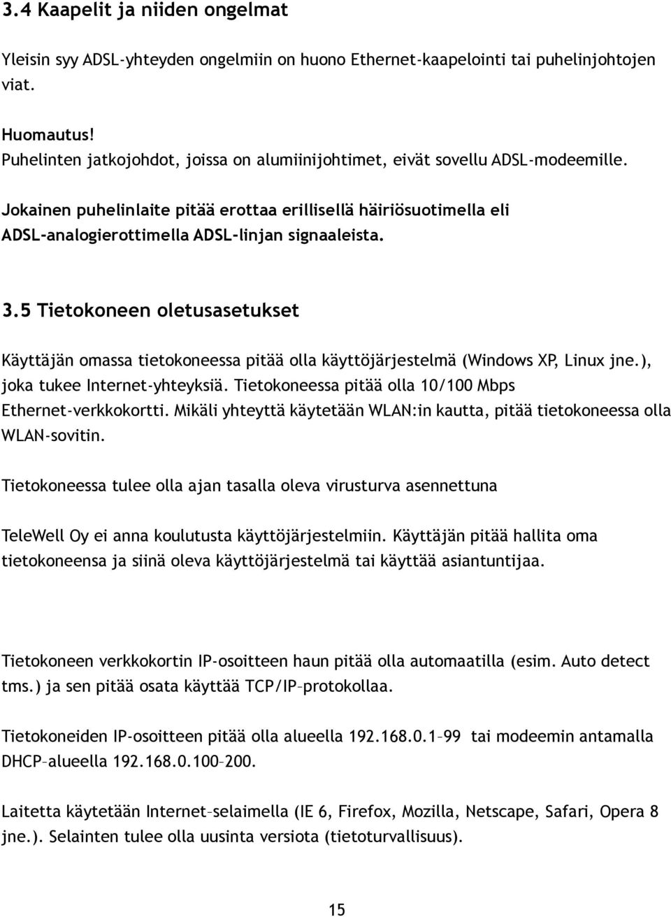Jokainen puhelinlaite pitää erottaa erillisellä häiriösuotimella eli ADSL-analogierottimella ADSL-linjan signaaleista. 3.