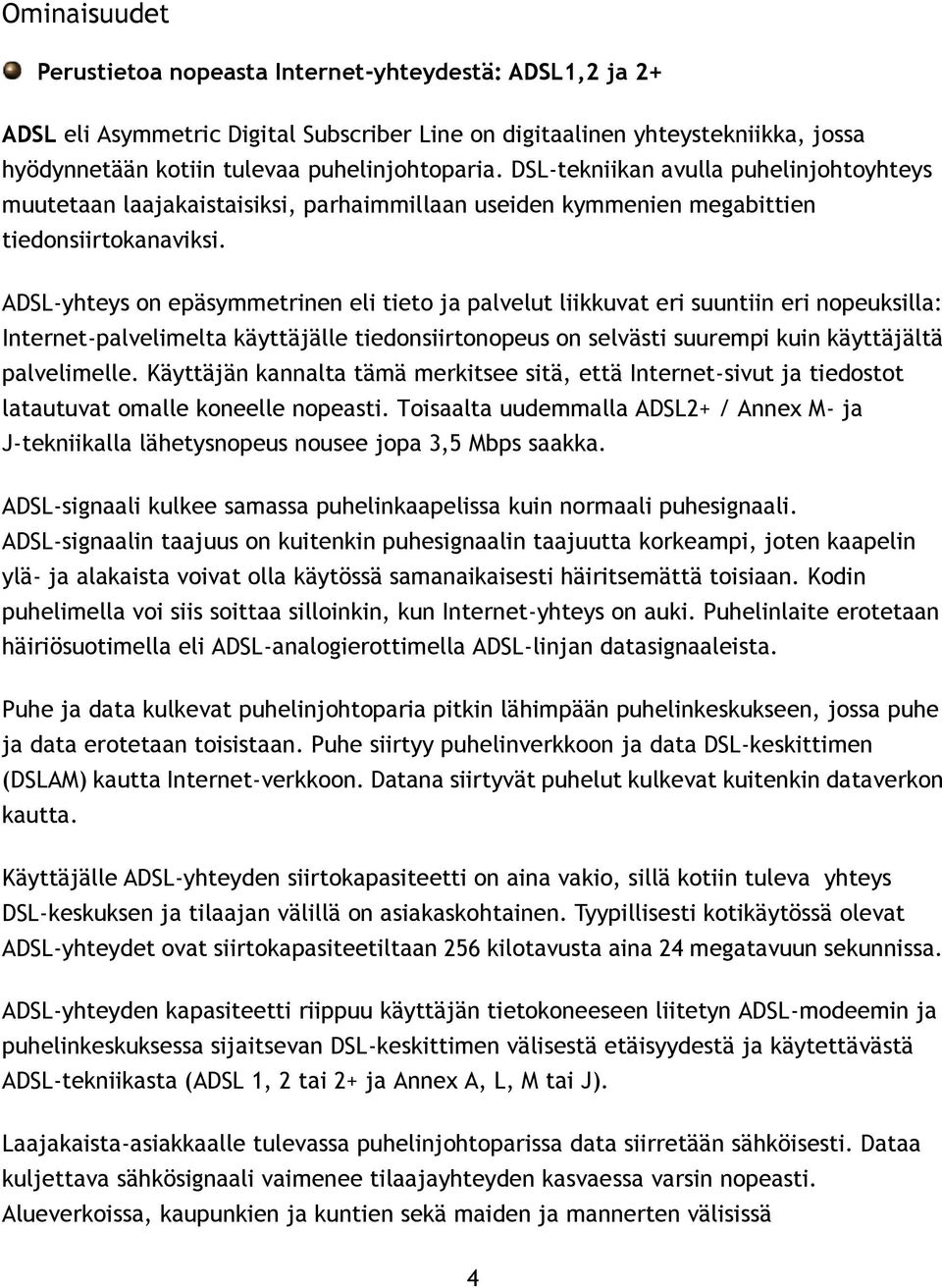 ADSL-yhteys on epäsymmetrinen eli tieto ja palvelut liikkuvat eri suuntiin eri nopeuksilla: Internet-palvelimelta käyttäjälle tiedonsiirtonopeus on selvästi suurempi kuin käyttäjältä palvelimelle.