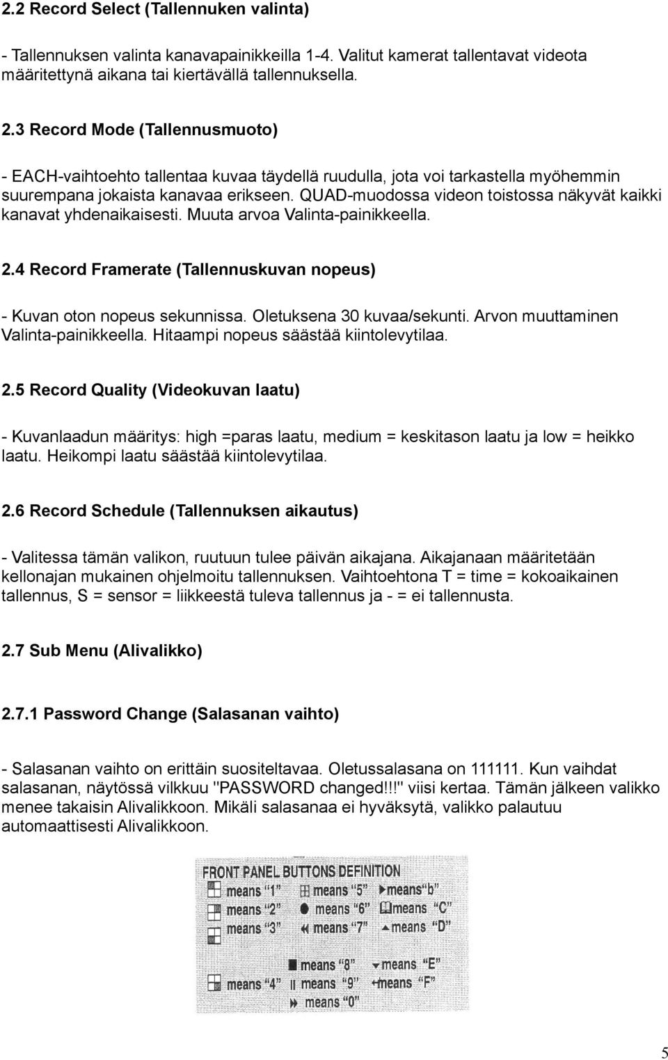 QUAD-muodossa videon toistossa näkyvät kaikki kanavat yhdenaikaisesti. Muuta arvoa Valinta-painikkeella. 2.4 Record Framerate (Tallennuskuvan nopeus) - Kuvan oton nopeus sekunnissa.