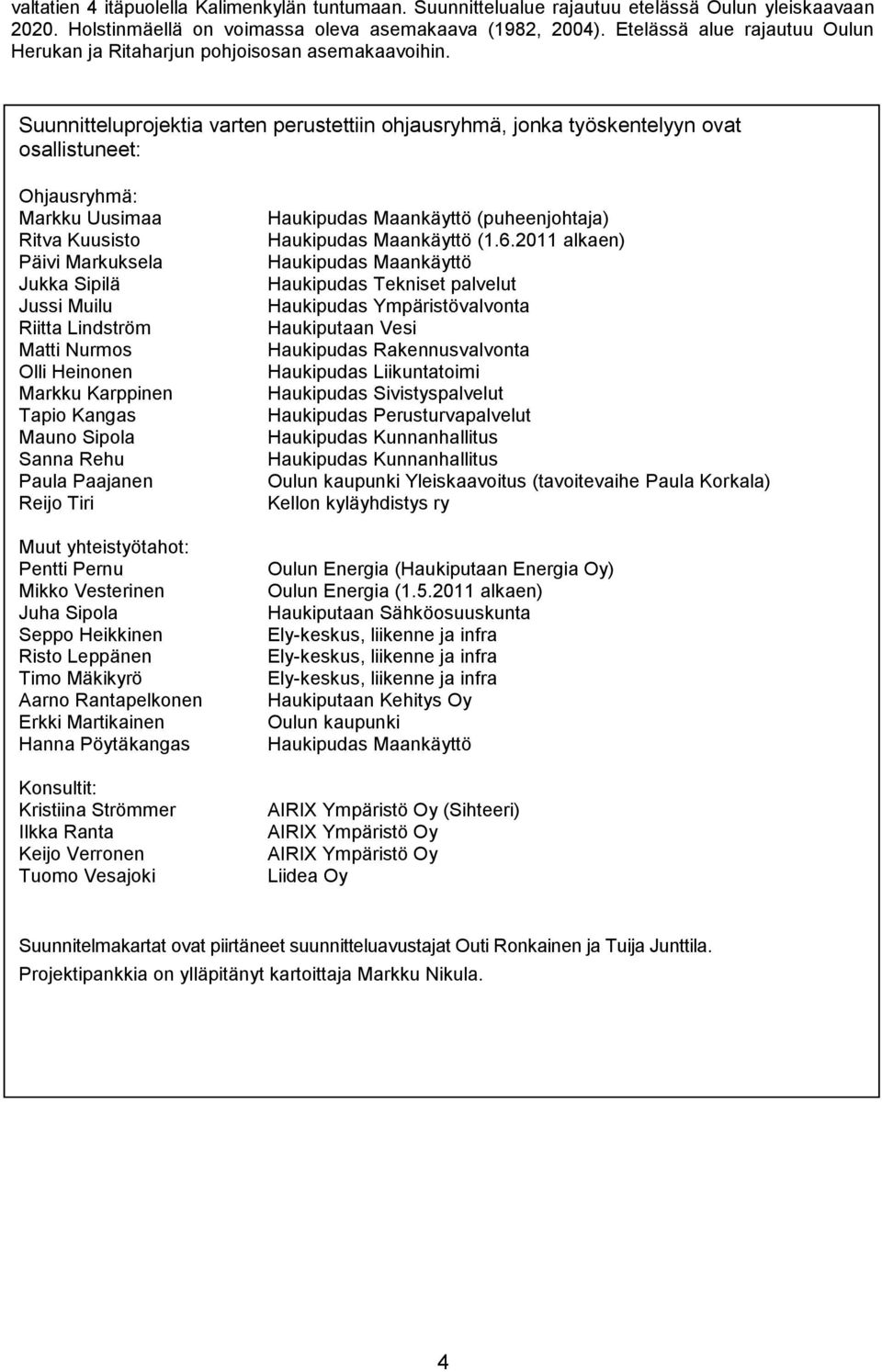 Suunnitteluprojektia varten perustettiin ohjausryhmä, jonka työskentelyyn ovat osallistuneet: Ohjausryhmä: Markku Uusimaa Ritva Kuusisto Päivi Markuksela Jukka Sipilä Jussi Muilu Riitta Lindström