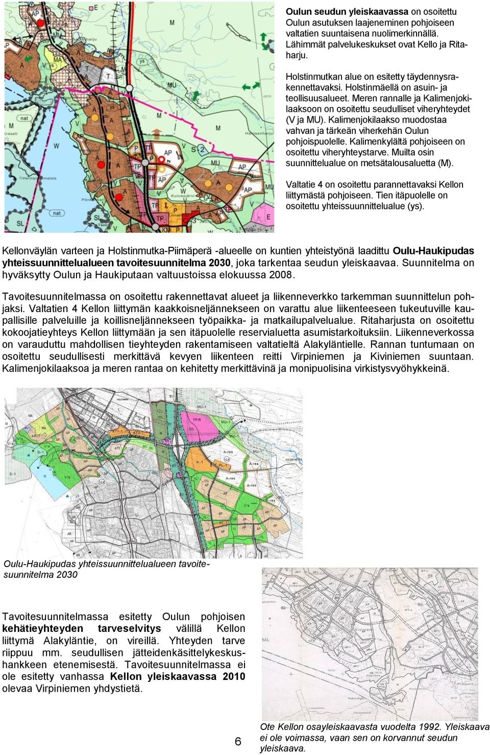 Kalimenjokilaakso muodostaa vahvan ja tärkeän viherkehän Oulun pohjoispuolelle. Kalimenkylältä pohjoiseen on osoitettu viheryhteystarve. Muilta osin suunnittelualue on metsätalousaluetta (M).