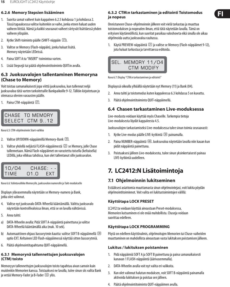 Kytke Shift-toiminto päälle (SHIFT-näppäin (37)). 3. Valitse se Memory (Flash-näppäin), jonka haluat lisätä. Memory näytetään LEDeissä. 4. Paina SOFT A:ta INSERT -toimintoa varten. 5.