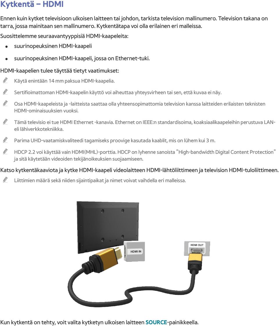 HDMI-kaapelien tulee täyttää tietyt vaatimukset: Käytä enintään 14 mm paksua HDMI-kaapelia. Sertifioimattoman HDMI-kaapelin käyttö voi aiheuttaa yhteysvirheen tai sen, että kuvaa ei näy.