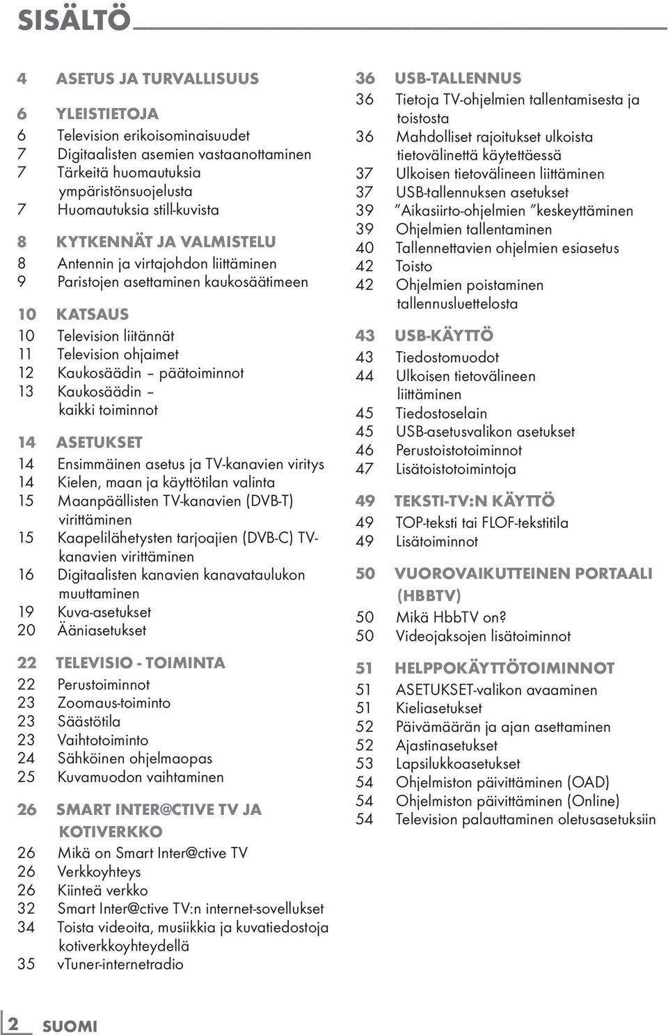 liittäminen 9 Paristojen asettaminen kaukosäätimeen 10 Katsaus 10 Television liitännät 11 Television ohjaimet 12 Kaukosäädin päätoiminnot 13 Kaukosäädin kaikki toiminnot 14 Asetukset 14 Ensimmäinen