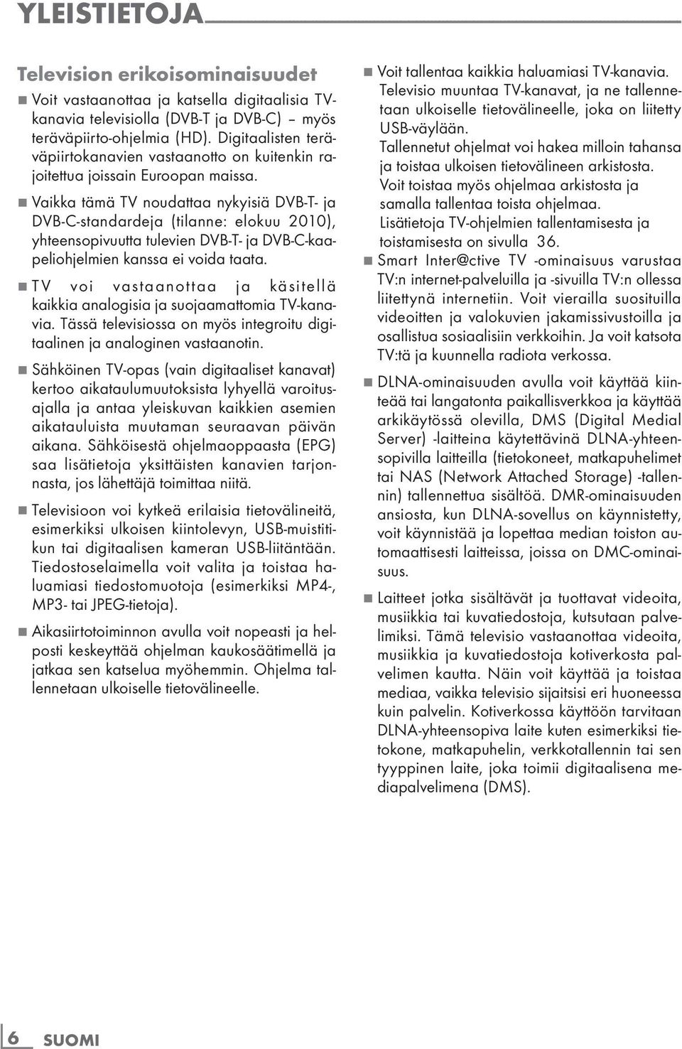 7 Vaikka tämä TV noudattaa nykyisiä DVB-T- ja DVB-C-standardeja (tilanne: elokuu 2010), yhteensopivuutta tulevien DVB-T- ja DVB-C-kaapeliohjelmien kanssa ei voida taata.