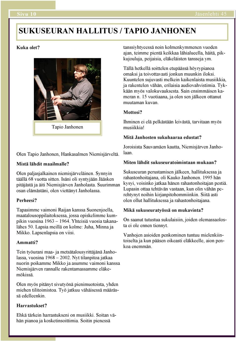 Tällä hetkellä soittelen etupäässä höyrypianoa omaksi ja toivottavasti jonkun muunkin iloksi. Kuuntelen sujuvasti melkein kaikenlaista musiikkia, ja rakentelen vähän, erilaisia audiovahvistimia.