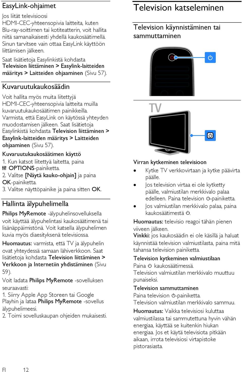 Kuvaruutukaukosäädin Voit hallita myös muita liitettyjä HDMI-CEC-yhteensopivia laitteita muilla kuvaruutukaukosäätimen painikkeilla. Varmista, että EasyLink on käytössä yhteyden muodostamisen jälkeen.