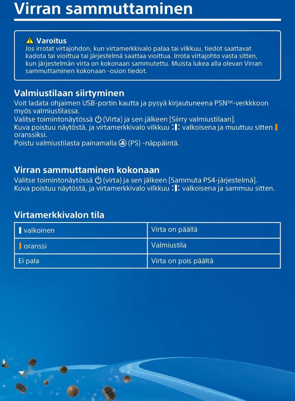 Valmiustilaan siirtyminen Voit ladata ohjaimen USB-portin kautta ja pysyä kirjautuneena PSN SM -verkkkoon myös valmiustilassa. Valitse toimintonäytössä (Virta) ja sen jälkeen [Siirry valmiustilaan].