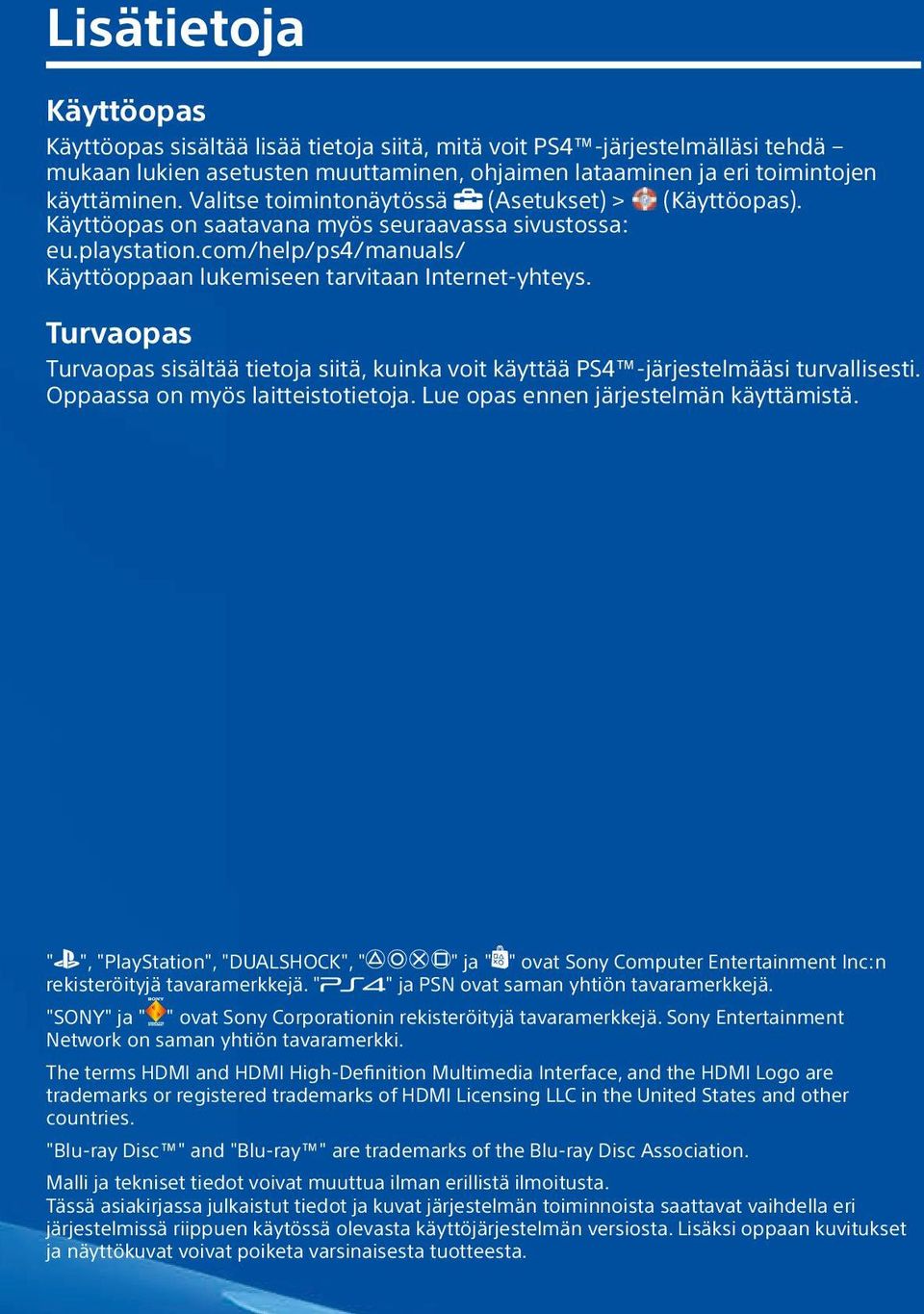 Turvaopas Turvaopas sisältää tietoja siitä, kuinka voit käyttää PS4 -järjestelmääsi turvallisesti. Oppaassa on myös laitteistotietoja. Lue opas ennen järjestelmän käyttämistä.