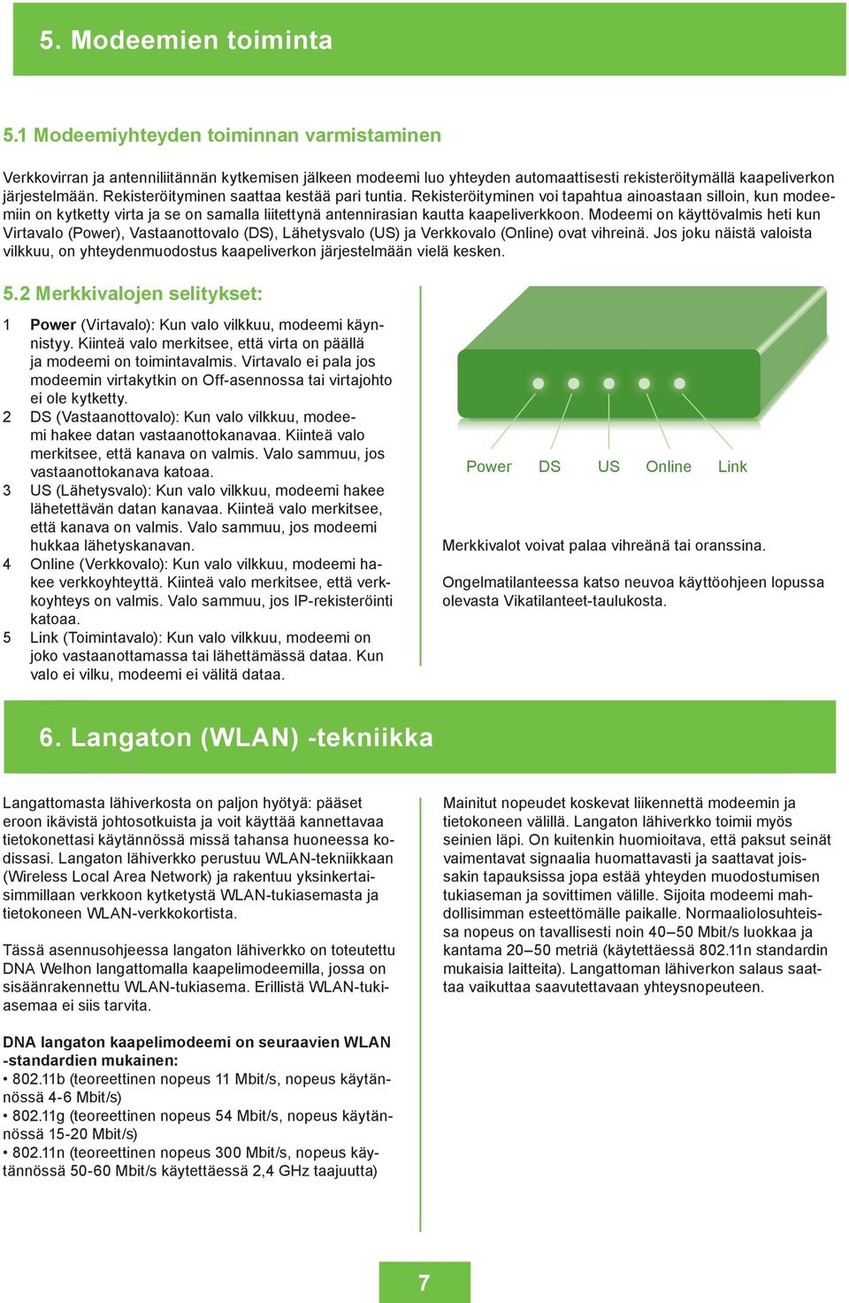 Rekisteröityminen saattaa kestää pari tuntia. Rekisteröityminen voi tapahtua ainoastaan silloin, kun modeemiin on kytketty virta ja se on samalla liitettynä antennirasian kautta kaapeliverkkoon.