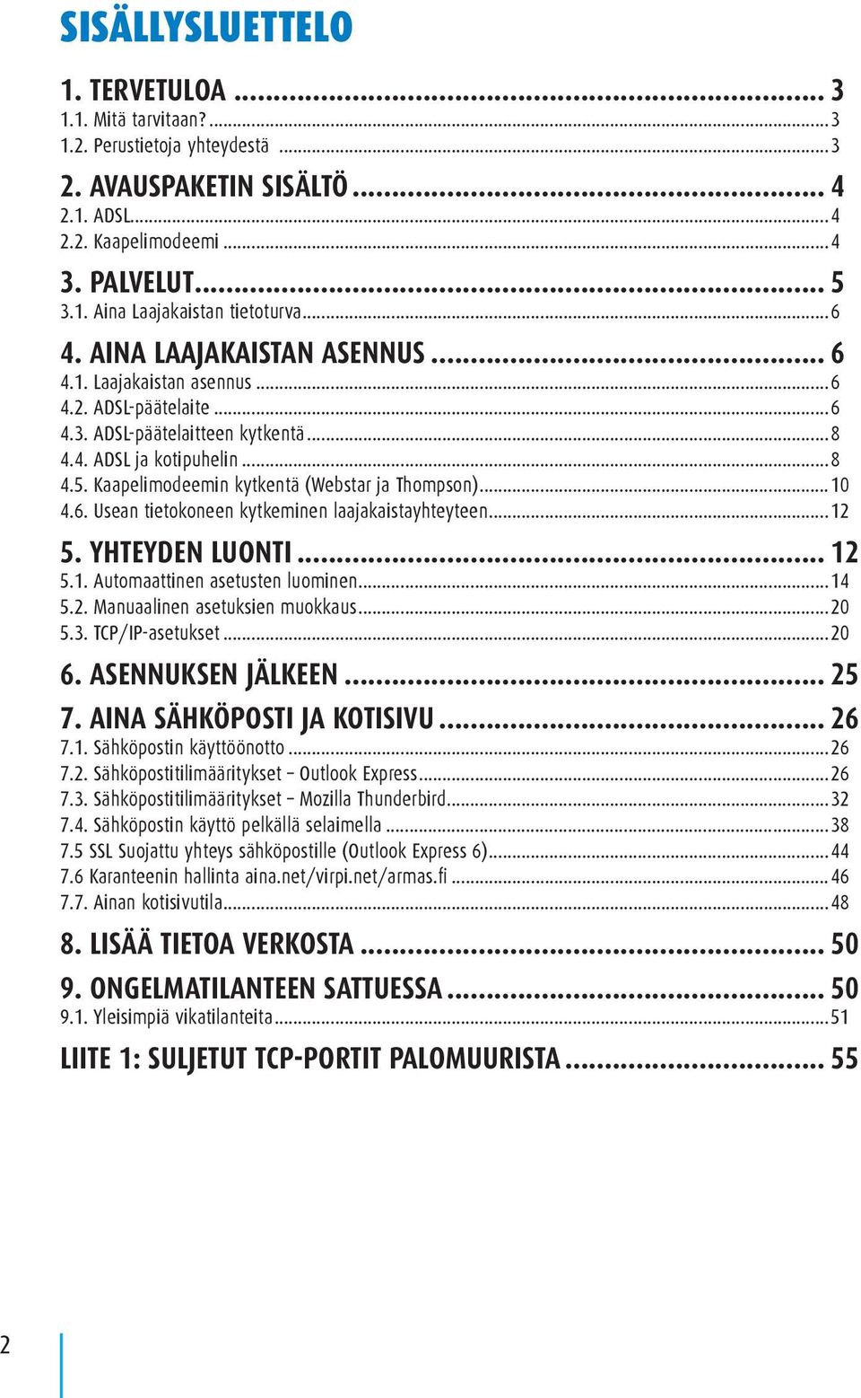 Kaapelimodeemin kytkentä (Webstar ja Thompson)...10 4.6. Usean tietokoneen kytkeminen laajakaistayhteyteen...12 5. YHTEYDEN LUONTI... 12 5.1. Automaattinen asetusten luominen...14 5.2. Manuaalinen asetuksien muokkaus.