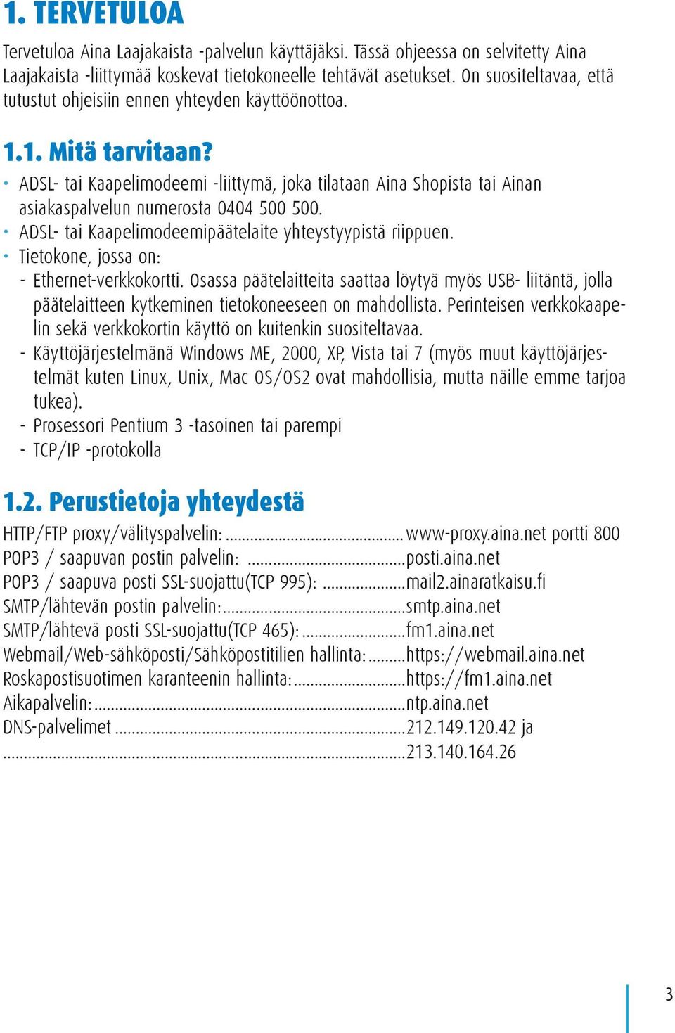 ADSL- tai Kaapelimodeemi -liittymä, joka tilataan Aina Shopista tai Ainan asiakaspalvelun numerosta 0404 500 500. ADSL- tai Kaapelimodeemipäätelaite yhteystyypistä riippuen.