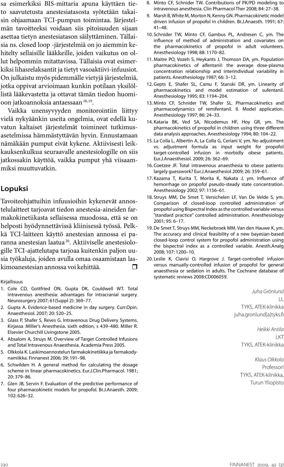 closed loop -järjestelmiä on jo aiemmin kehitelty sellaisille lääkkeille, joiden vaikutus on ollut helpommin mitattavissa. Tällaisia ovat esimerkiksi lihasrelaksantit ja tietyt vasoaktiivi-infuusiot.