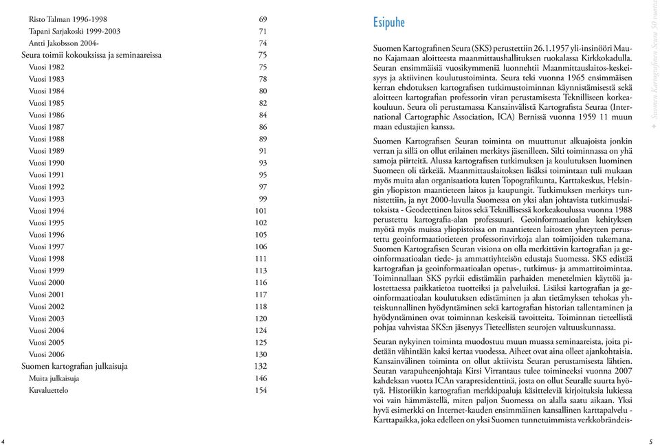 116 Vuosi 2001 117 Vuosi 2002 118 Vuosi 2003 120 Vuosi 2004 124 Vuosi 2005 125 Vuosi 2006 130 Suomen kartografian julkaisuja 132 Muita julkaisuja 146 Kuvaluettelo 154 Esipuhe Suomen Kartografinen