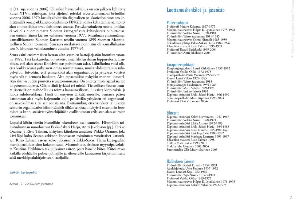 Peruskartoituksen suurta urakkaa ei voi olla huomioimatta Suomen kartografisesta kehityksestä puhuttaessa. Sen ensimmäinen kierros valmistui vuonna 1977.