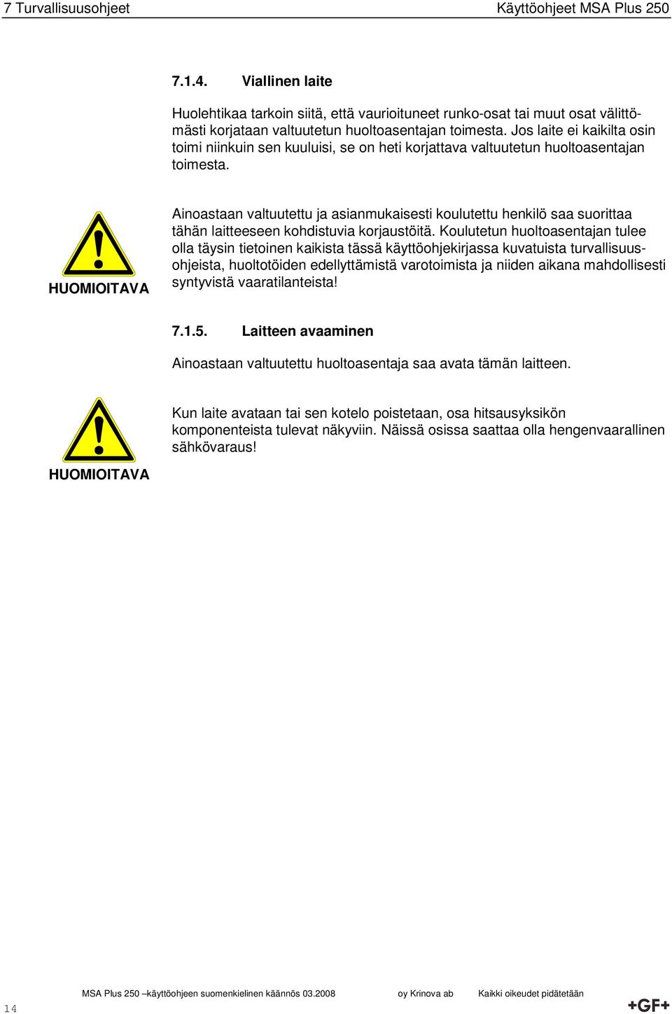 Jos laite ei kaikilta osin toimi niinkuin sen kuuluisi, se on heti korjattava valtuutetun huoltoasentajan toimesta.