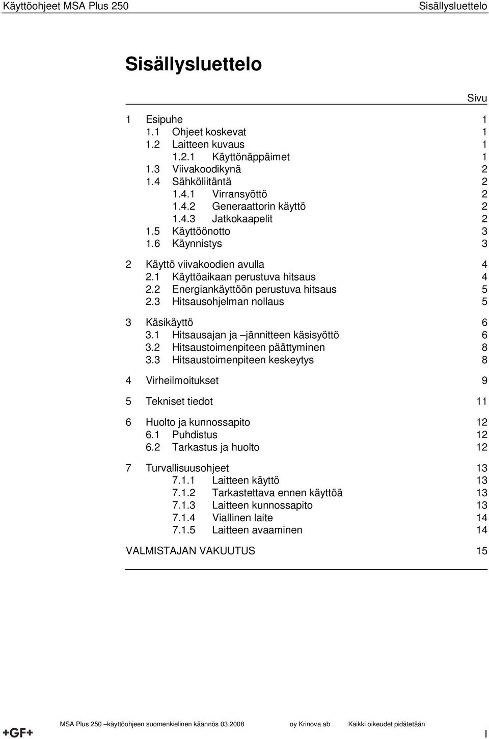 3 Hitsausohjelman nollaus 5 3 Käsikäyttö 6 3.1 Hitsausajan ja jännitteen käsisyöttö 6 3.2 Hitsaustoimenpiteen päättyminen 8 3.