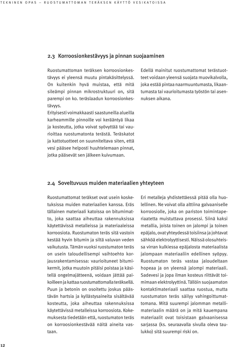 Erityisesti voimakkaasti saastuneilla alueilla karheammille pinnoille voi kerääntyä likaa ja kosteutta, jotka voivat syövyttää tai vaurioittaa ruostumatonta terästä.