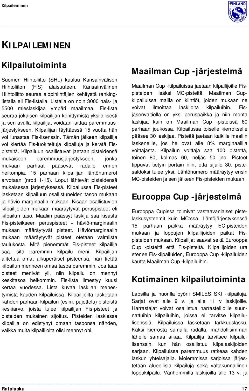 Fis-lista seuraa jokaisen kilpailijan kehittymistä yksilöllisesti ja sen avulla kilpailijat voidaan laittaa paremmuusjärjestykseen. Kilpailijan täyttäessä 15 vuotta hän voi lunastaa Fis-lisenssin.