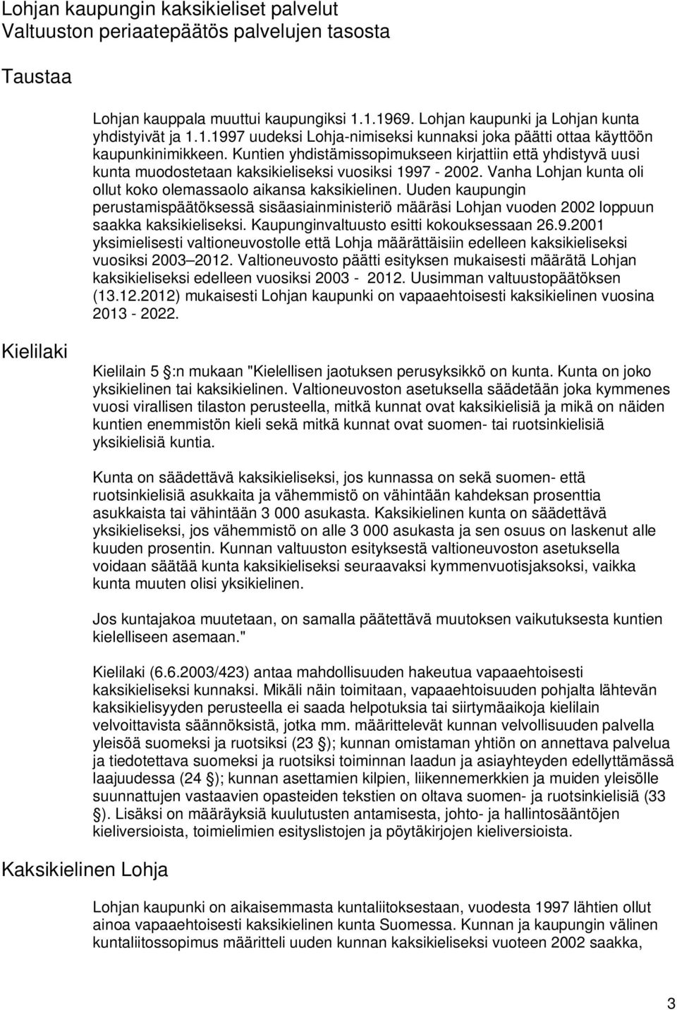 Kuntien yhdistämissopimukseen kirjattiin että yhdistyvä uusi kunta muodostetaan kaksikieliseksi vuosiksi 1997-2002. Vanha Lohjan kunta oli ollut koko olemassaolo aikansa kaksikielinen.