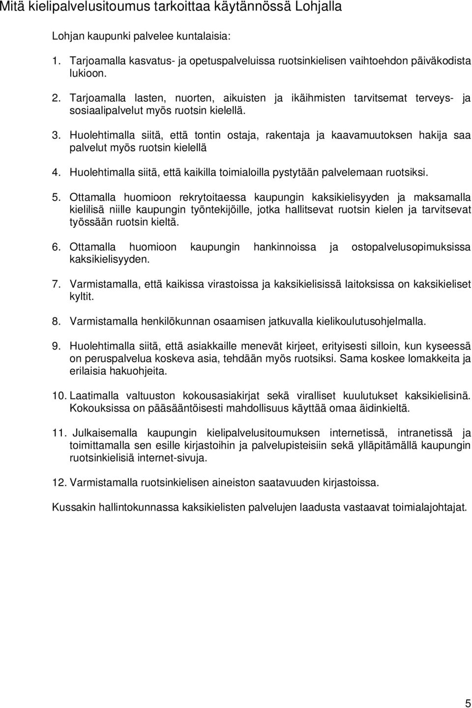 Huolehtimalla siitä, että tontin ostaja, rakentaja ja kaavamuutoksen hakija saa palvelut myös ruotsin kielellä 4. Huolehtimalla siitä, että kaikilla toimialoilla pystytään palvelemaan ruotsiksi. 5.