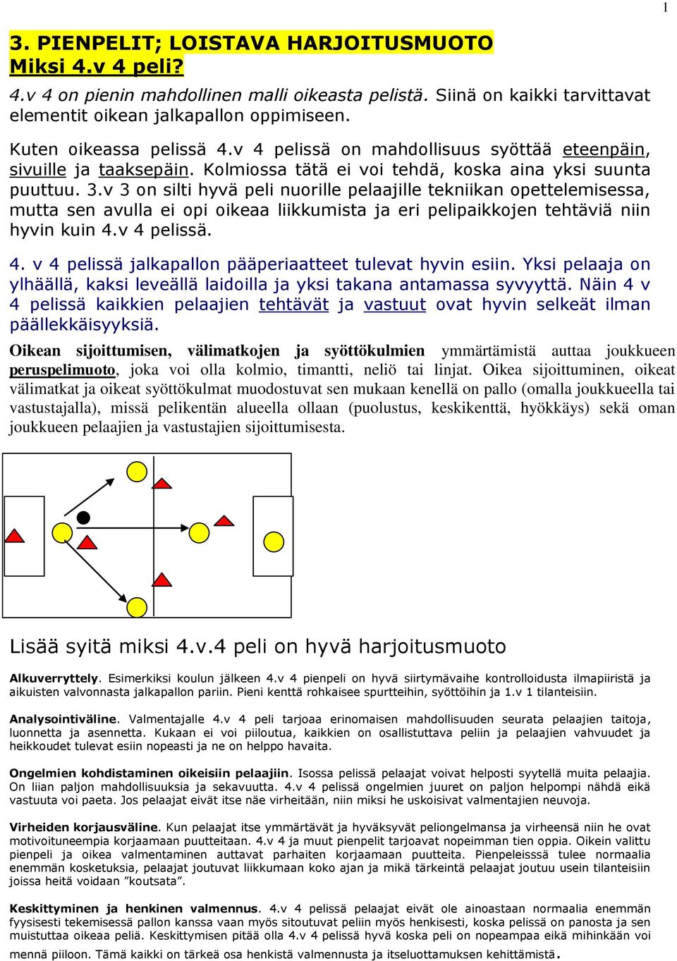 .v on silti hyvä peli nuorille pelaajille tekniikan opettelemisessa, mutta sen avulla ei opi oikeaa liikkumista ja eri pelipaikkojen tehtäviä niin hyvin kuin.v pelissä.