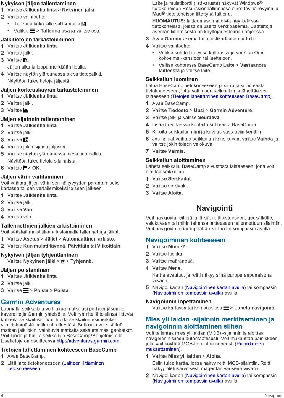 Näyttöön tulee tietoja jäljestä. Jäljen korkeuskäyrän tarkasteleminen 1 Valitse Jälkienhallinta. 2 Valitse jälki. 3 Valitse. Jäljen sijainnin tallentaminen 1 Valitse Jälkienhallinta. 2 Valitse jälki. 3 Valitse. 4 Valitse jokin sijainti jäljessä.