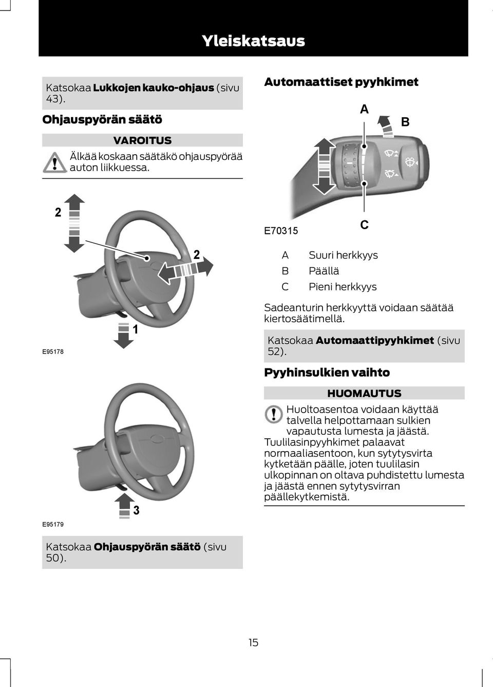 Katsokaa Automaattipyyhkimet (sivu 52). Pyyhinsulkien vaihto HUOMAUTUS Huoltoasentoa voidaan käyttää talvella helpottamaan sulkien vapautusta lumesta ja jäästä.