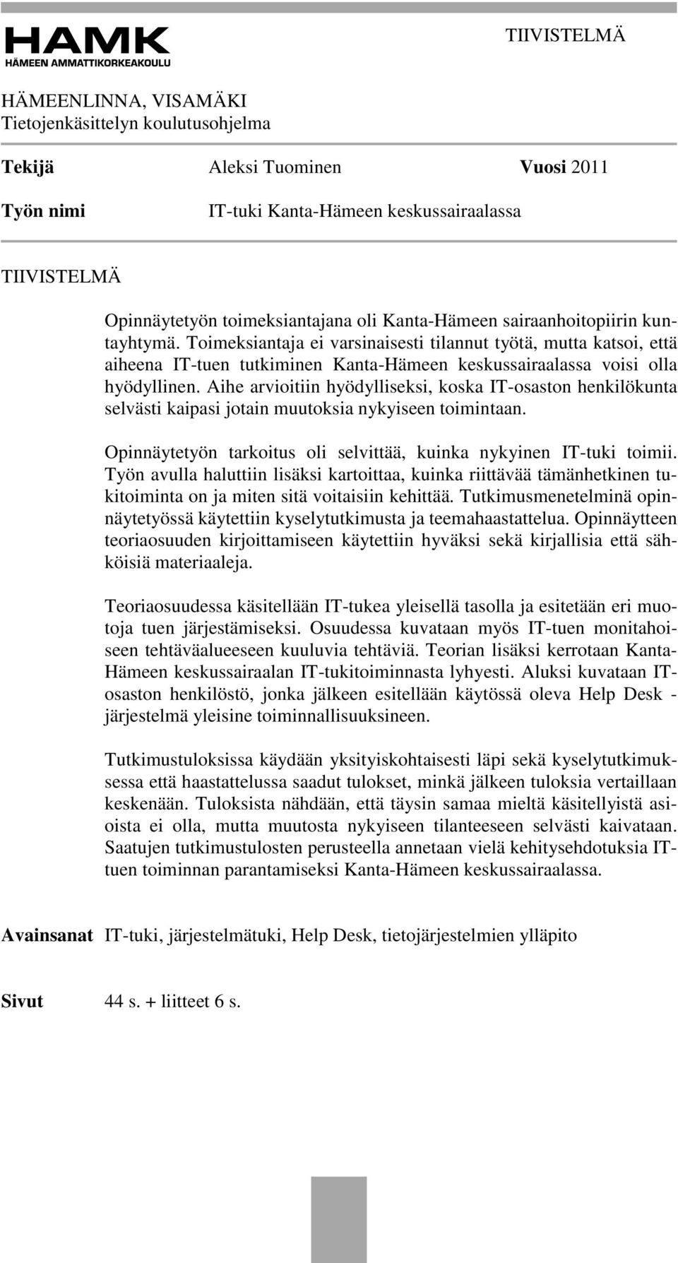 Aihe arvioitiin hyödylliseksi, koska IT-osaston henkilökunta selvästi kaipasi jotain muutoksia nykyiseen toimintaan. Opinnäytetyön tarkoitus oli selvittää, kuinka nykyinen IT-tuki toimii.