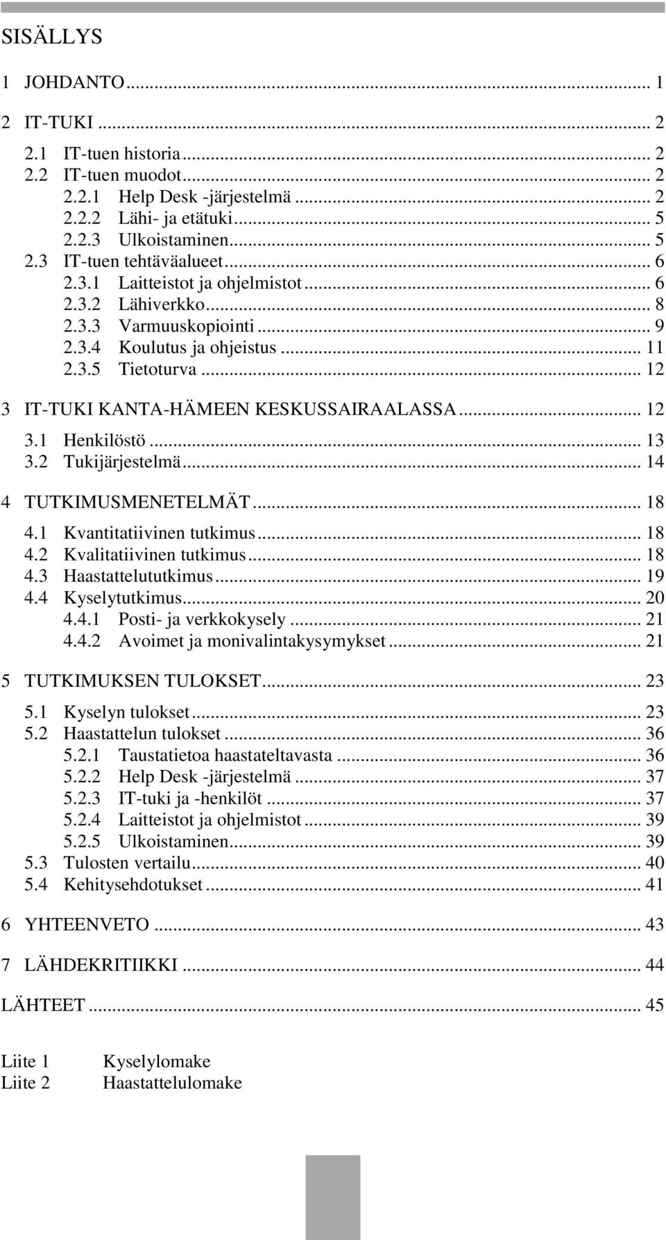 .. 13 3.2 Tukijärjestelmä... 14 4 TUTKIMUSMENETELMÄT... 18 4.1 Kvantitatiivinen tutkimus... 18 4.2 Kvalitatiivinen tutkimus... 18 4.3 Haastattelututkimus... 19 4.4 Kyselytutkimus... 20 4.4.1 Posti- ja verkkokysely.