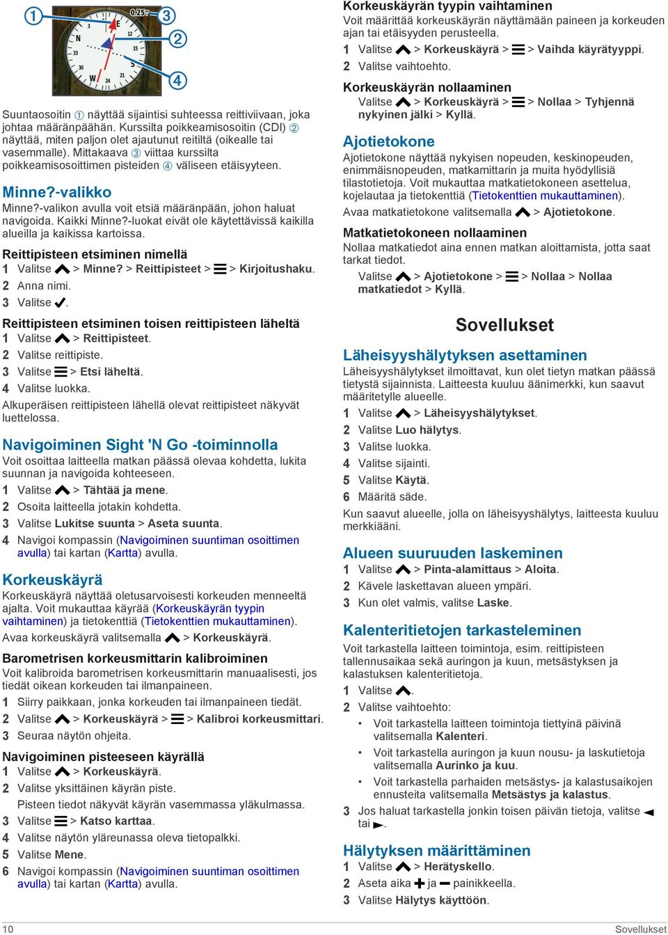 -luokat eivät ole käytettävissä kaikilla alueilla ja kaikissa kartoissa. Reittipisteen etsiminen nimellä 1 Valitse > Minne? > Reittipisteet > > Kirjoitushaku. 2 Anna nimi. 3 Valitse.