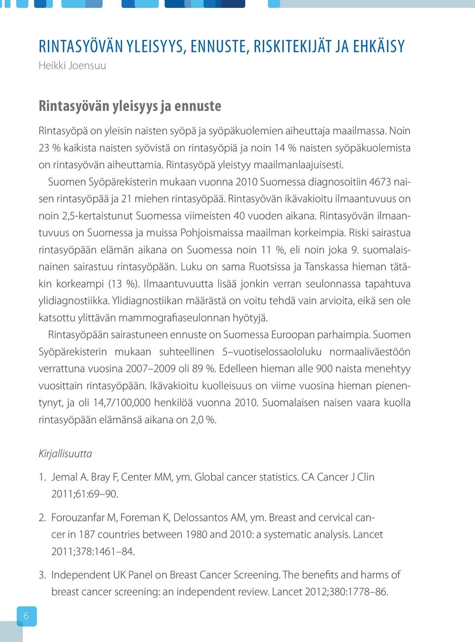 Suomen Syöpärekisterin mukaan vuonna 2010 Suomessa diagnosoitiin 4673 naisen rintasyöpää ja 21 miehen rintasyöpää.