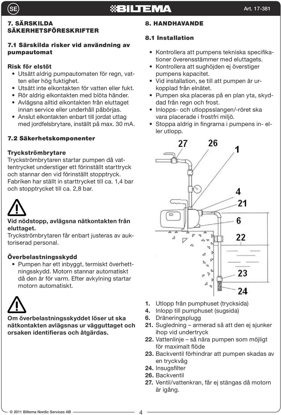 Anslut elkontakten enbart till jordat uttag med jordfelsbrytare, inställt på max. 30 ma. 7.2 Säkerhetskomponenter 8. HANDHAVANDE 8.