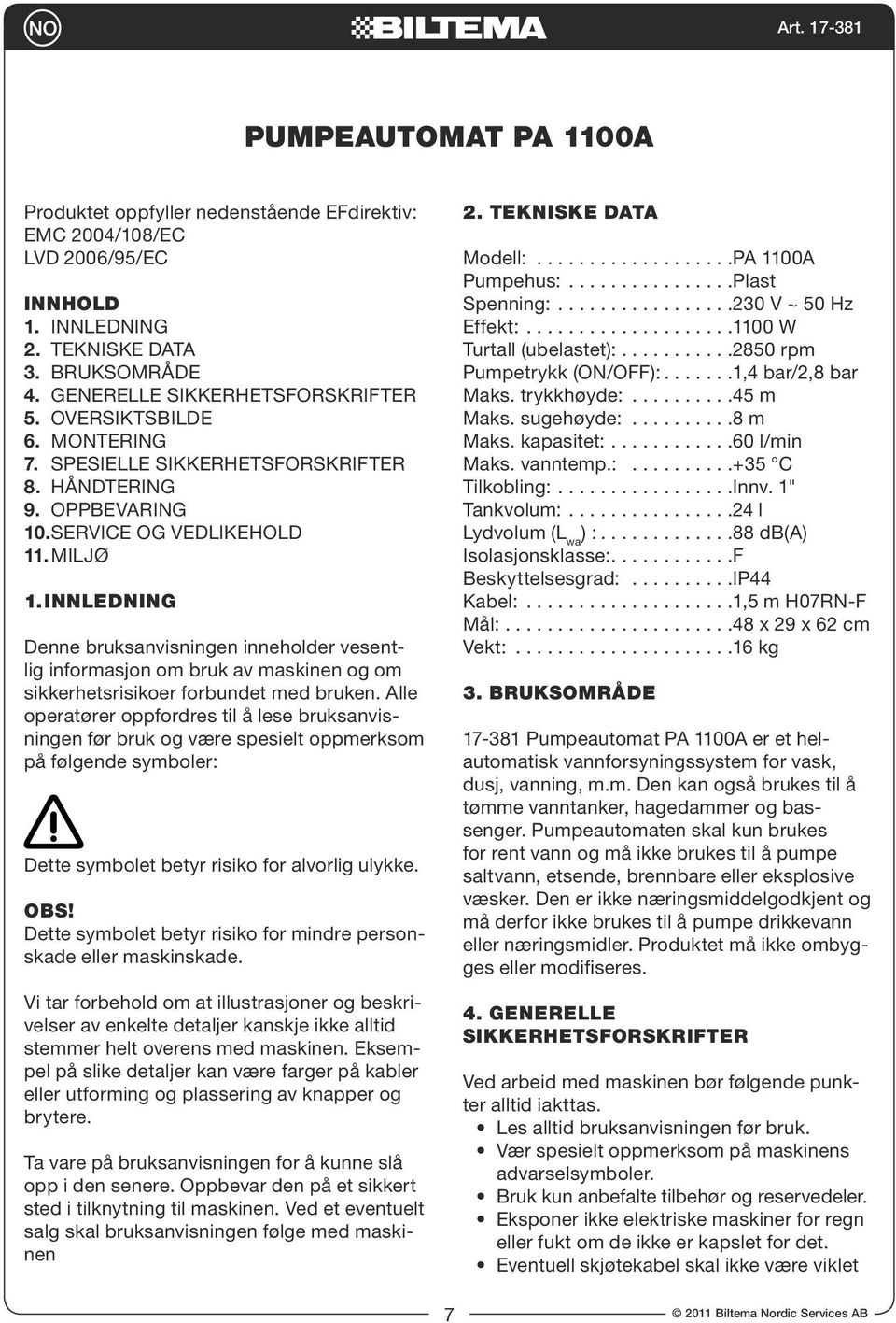 INNLEDNING Denne bruksanvisningen inneholder vesentlig informasjon om bruk av maskinen og om sikkerhetsrisikoer forbundet med bruken.