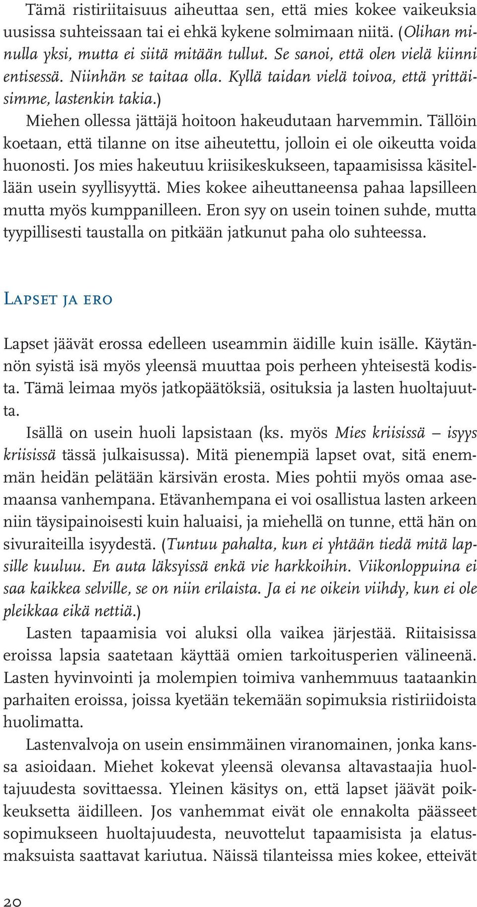 Tällöin koetaan, että tilanne on itse aiheutettu, jolloin ei ole oikeutta voida huonosti. Jos mies hakeutuu kriisikeskukseen, tapaamisissa käsitellään usein syyllisyyttä.