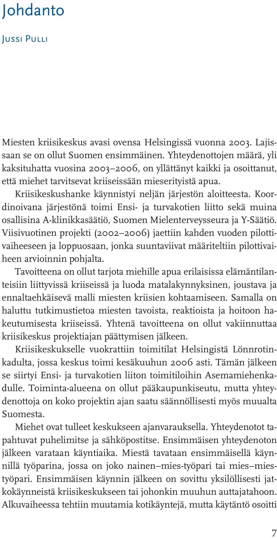 Kriisikeskushanke käynnistyi neljän järjestön aloitteesta. Koordinoivana järjestönä toimi Ensi- ja turvakotien liitto sekä muina osallisina A-klinikkasäätiö, Suomen Mielenterveysseura ja Y-Säätiö.