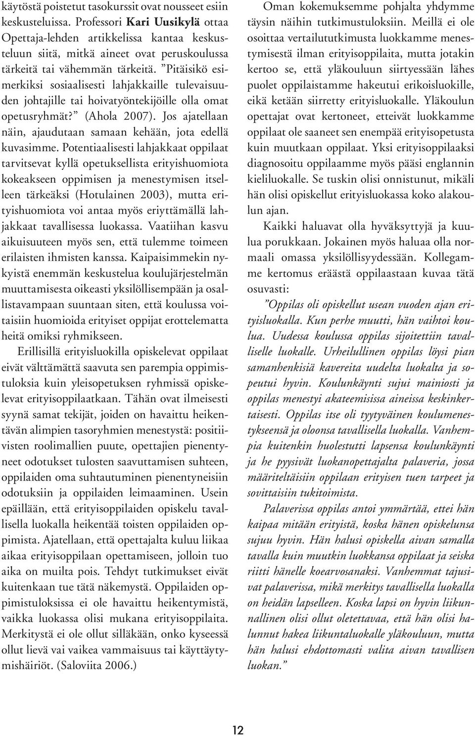 Pitäisikö esimerkiksi sosiaalisesti lahjakkaille tulevaisuuden johtajille tai hoivatyöntekijöille olla omat opetusryhmät? (Ahola 2007).